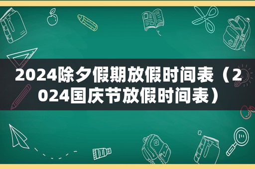 2024除夕假期放假時間表（2024國慶節放假時間表）