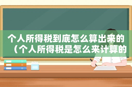 個(gè)人所得稅到底怎么算出來(lái)的（個(gè)人所得稅是怎么來(lái)計(jì)算的呢）