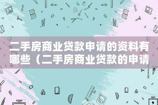 二手房商業(yè)貸款申請的資料有哪些（二手房商業(yè)貸款的申請條件有哪些要求）