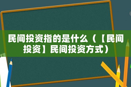 民間投資指的是什么（【民間投資】民間投資方式）