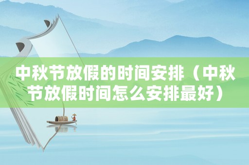 中秋節放假的時間安排（中秋節放假時間怎么安排最好）