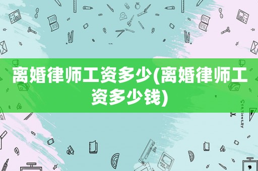 離婚律師工資多少(離婚律師工資多少錢)