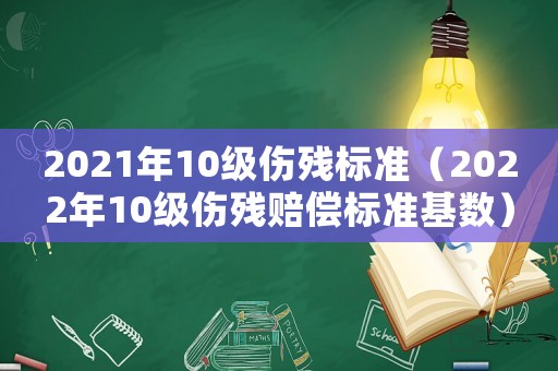 2021年10級傷殘標準（2022年10級傷殘賠償標準基數）