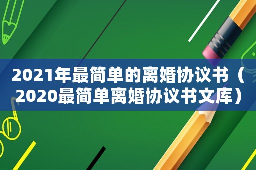 2021年最簡單的離婚協議書（2020最簡單離婚協議書文庫）