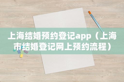 上海結婚預約登記app（上海市結婚登記網上預約流程）