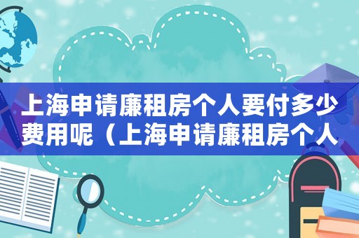 上海申請廉租房個人要付多少費用呢（上海申請廉租房個人要付多少費用）