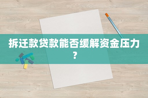 拆遷款貸款能否緩解資金壓力？