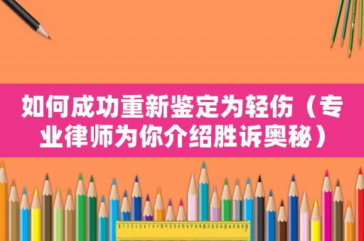 如何成功重新鑒定為輕傷（專業(yè)律師為你介紹勝訴奧秘）