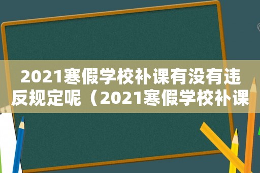 2021寒假學校補課有沒有違反規定呢（2021寒假學校補課有沒有違反規定）