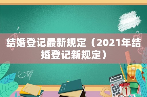 結婚登記最新規定（2021年結婚登記新規定）