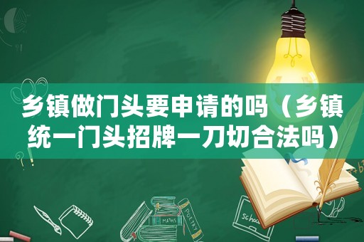 鄉鎮做門頭要申請的嗎（鄉鎮統一門頭招牌一刀切合法嗎）