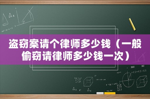 盜竊案請個律師多少錢（一般偷竊請律師多少錢一次）