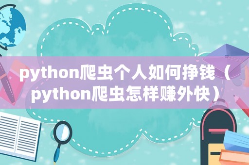python爬蟲個人如何掙錢（python爬蟲怎樣賺外快）