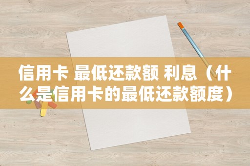 信用卡 最低還款額 利息（什么是信用卡的最低還款額度）