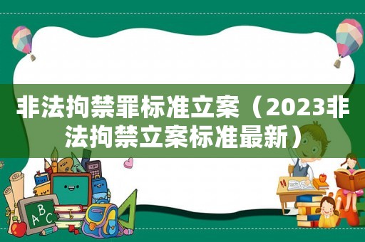 非法拘禁罪標準立案（2023非法拘禁立案標準最新）