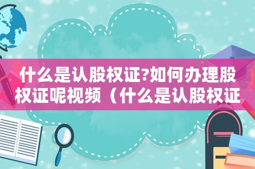 什么是認股權證?如何辦理股權證呢視頻（什么是認股權證?如何辦理股權證呢）