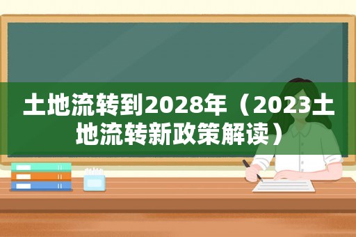 土地流轉到2028年（2023土地流轉新政策解讀）