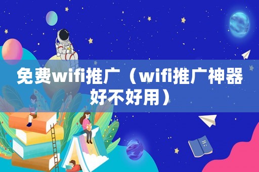 免費wifi推廣（wifi推廣神器好不好用）