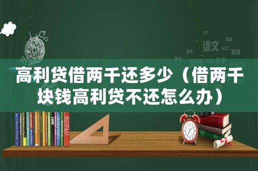 高利貸借兩千還多少（借兩千塊錢高利貸不還怎么辦）