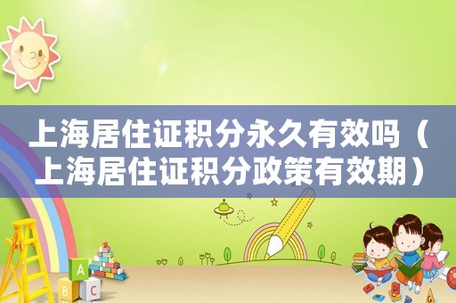 上海居住證積分永久有效嗎（上海居住證積分政策有效期）