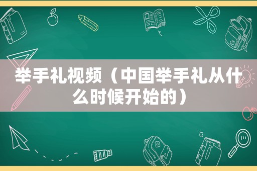 舉手禮視頻（中國舉手禮從什么時(shí)候開始的）