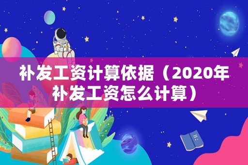 補發工資計算依據（2020年補發工資怎么計算）