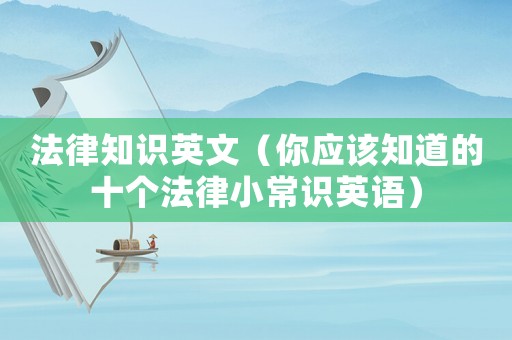 法律知識英文（你應該知道的十個法律小常識英語）