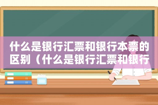 什么是銀行匯票和銀行本票的區別（什么是銀行匯票和銀行本票?）