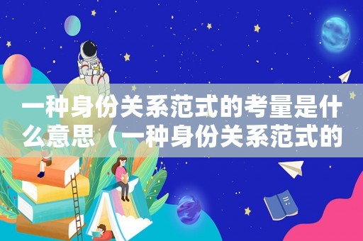 一種身份關系范式的考量是什么意思（一種身份關系范式的考量是什么）