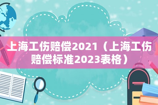 上海工傷賠償2021（上海工傷賠償標準2023表格）