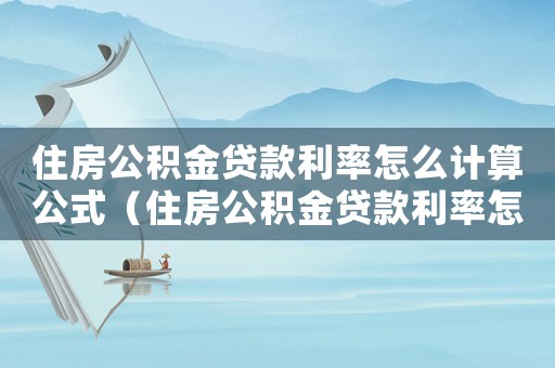 住房公積金貸款利率怎么計算公式（住房公積金貸款利率怎么算公式）