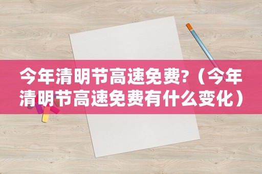 今年清明節(jié)高速免費(fèi)?（今年清明節(jié)高速免費(fèi)有什么變化）