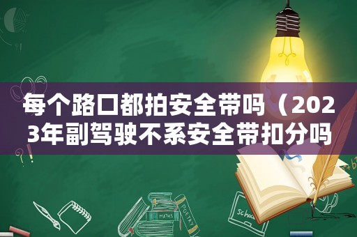 每個路口都拍安全帶嗎（2023年副駕駛不系安全帶扣分嗎）