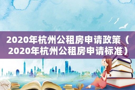 2020年杭州公租房申請政策（2020年杭州公租房申請標準）