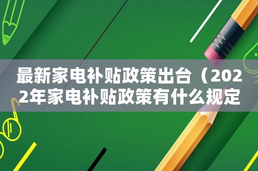 最新家電補貼政策出臺（2022年家電補貼政策有什么規定）