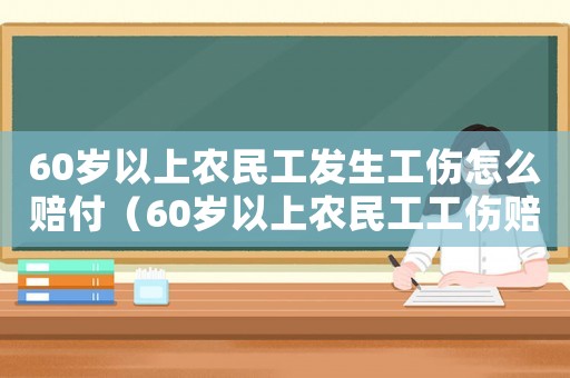 60歲以上農(nóng)民工發(fā)生工傷怎么賠付（60歲以上農(nóng)民工工傷賠償標(biāo)準(zhǔn)）