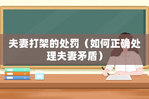 夫妻打架的處罰（如何正確處理夫妻矛盾）