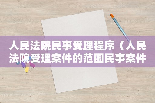 人民法院民事受理程序（人民法院受理案件的范圍民事案件）
