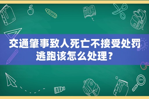 交通肇事致人死亡不接受處罰逃跑該怎么處理？