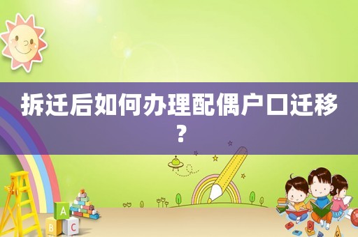 拆遷后如何辦理配偶戶口遷移？