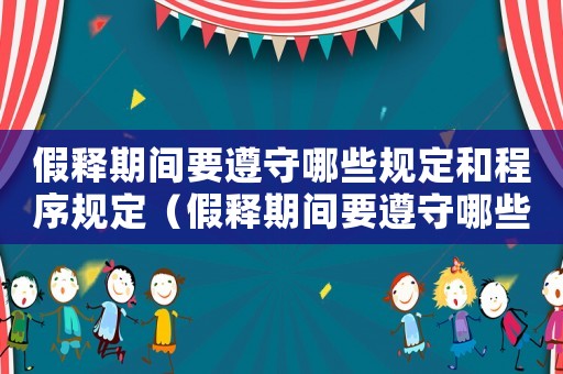 假釋期間要遵守哪些規定和程序規定（假釋期間要遵守哪些規定和程序）