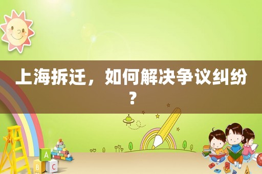 上海拆遷，如何解決爭議糾紛？