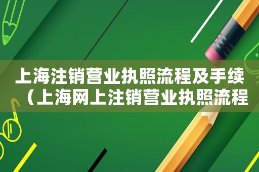 上海注銷營業執照流程及手續（上海網上注銷營業執照流程）