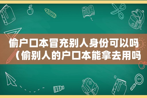 偷戶口本冒充別人身份可以嗎（偷別人的戶口本能拿去用嗎?）