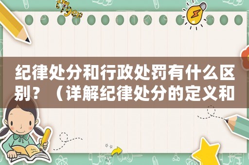 紀律處分和行政處罰有什么區別？（詳解紀律處分的定義和適用范圍）
