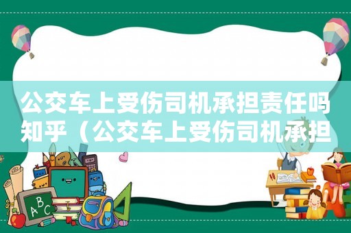 公交車上受傷司機承擔責任嗎知乎（公交車上受傷司機承擔責任嗎）