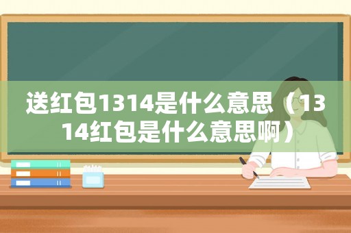 送紅包1314是什么意思（1314紅包是什么意思啊）