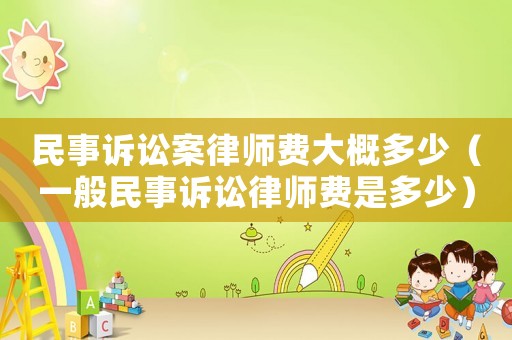 民事訴訟案律師費大概多少（一般民事訴訟律師費是多少）