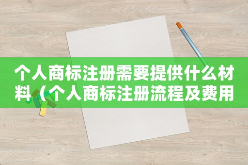個(gè)人商標(biāo)注冊(cè)需要提供什么材料（個(gè)人商標(biāo)注冊(cè)流程及費(fèi)用大約是多少）