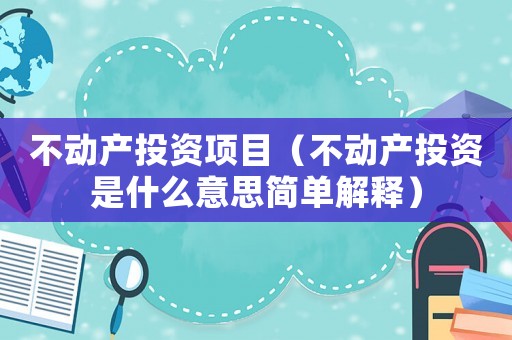 不動產投資項目（不動產投資是什么意思簡單解釋）